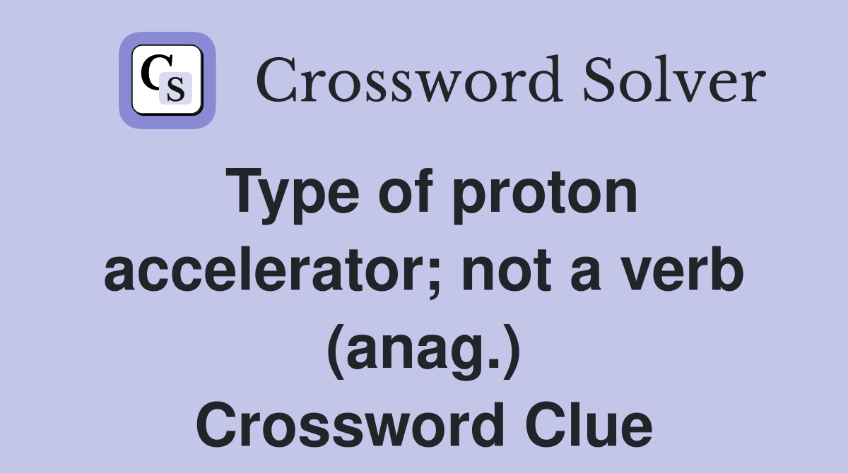 Type of proton accelerator; not a verb (anag.) Crossword Clue Answers